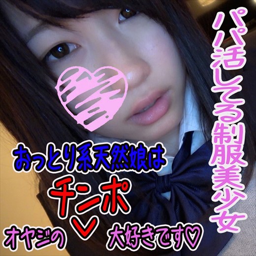 【#パパ活】天然でおっとり系美少女のJKちゃんのパパになって丁寧にしゃぶってもらったチンポを膣奥までガン突きしまくっちゃいました