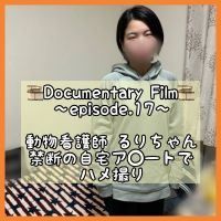 ◆Documentary Film◆〜episode.17〜 動物看護師るりちゃん宅で禁断のハメ撮り 