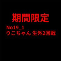 8/18まで No19前編 りこちゃん 生外2回戦 