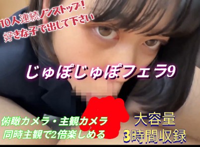 Gcolle じゅぽじゅぽフェラ9！10人連続の圧巻3時間フェラ！俯瞰・主観アングル！お好きな子の口でいつでも発射してください jyu9_compressed.mp4 985981