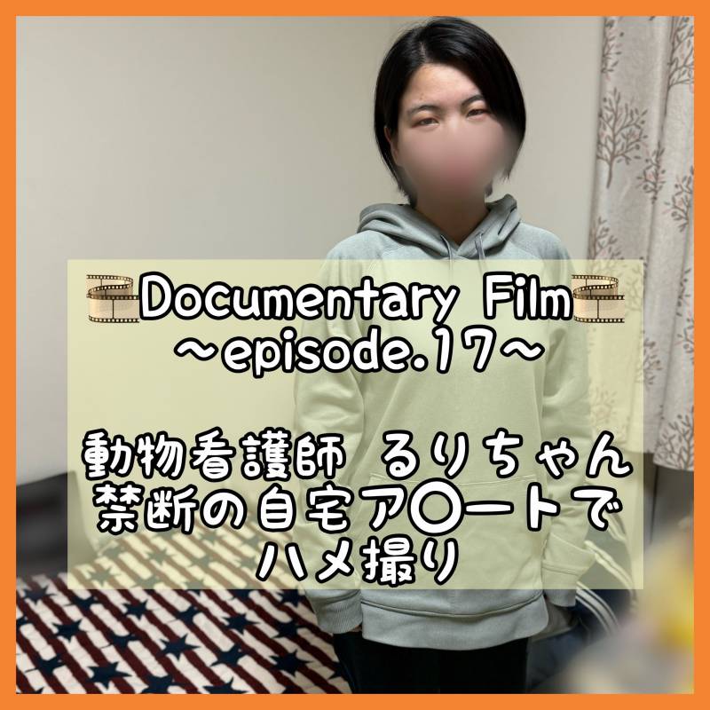 ◆Documentary Film◆&#12316;episode.17&#12316; 動物看護師るりちゃん宅で禁断のハメ撮り