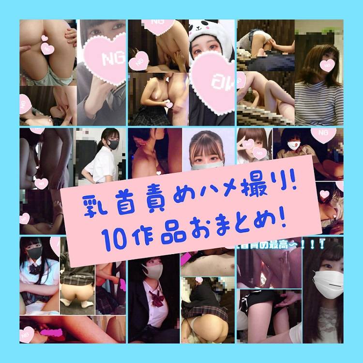 【個撮】Jからの乳首責めハメ撮り10作品おまとめオムニバス&amp;#9829;