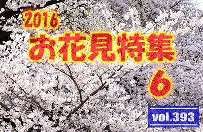 vol.393：2016年 お花見特集 第６弾