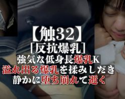 Gcolle PPV 992033 【触32】［反抗爆乳］強気な低身長爆乳K　溢れる爆乳を揉みしだき　静かに堕ち崩れて逝く