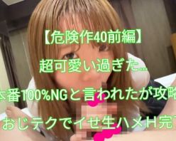 Gcolle PPV 964510 【危険作40前編】超可愛すぎた…本番100％NGと言われたがおじテクでイカせ攻略！生ハメH完了