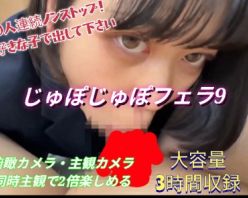 Gcolle PPV 985981 じゅぽじゅぽフェラ9！10人連続の圧巻3時間フェラ！俯瞰・主観アングル！お好きな子の口でいつでも発射してください