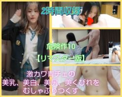 Gcolle PPV 919299 【危険作10リマスター版】激カワ青チェ！美乳・美白・美尻・美くびれ神ボディをむしゃぶりつくす！2時間収録！